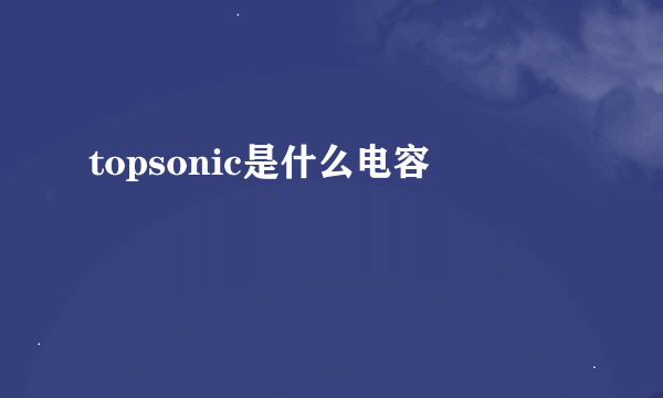 topsonic是什么电容