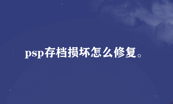 psp存档损坏怎么修复。