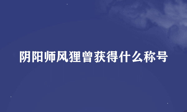 阴阳师风狸曾获得什么称号