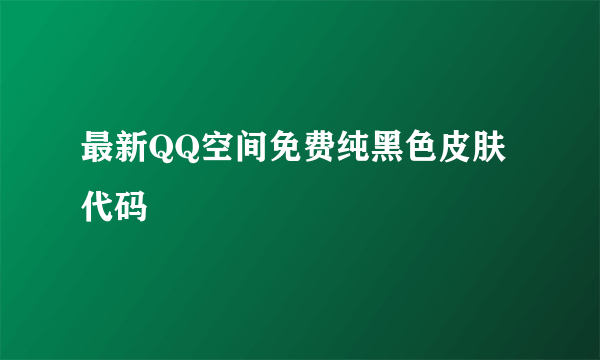 最新QQ空间免费纯黑色皮肤代码
