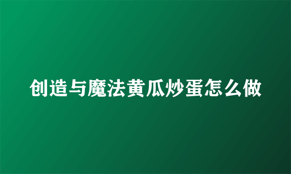 创造与魔法黄瓜炒蛋怎么做