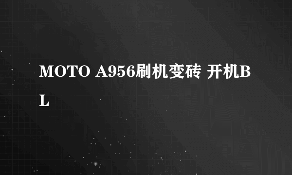 MOTO A956刷机变砖 开机BL
