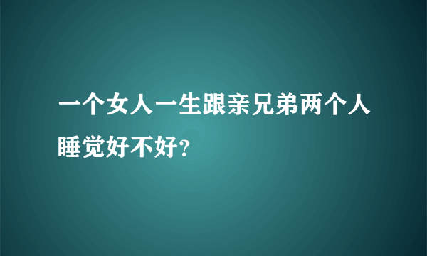 一个女人一生跟亲兄弟两个人睡觉好不好？