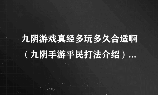 九阴游戏真经多玩多久合适啊（九阴手游平民打法介绍）「必看」