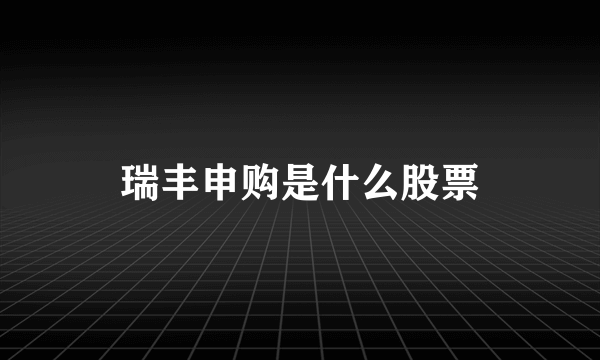 瑞丰申购是什么股票