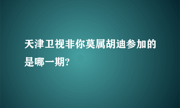 天津卫视非你莫属胡迪参加的是哪一期?