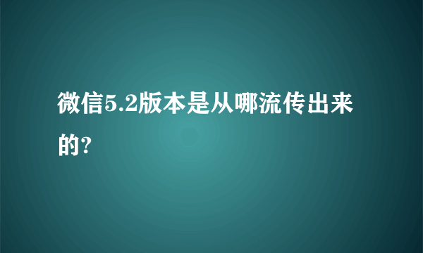 微信5.2版本是从哪流传出来的?