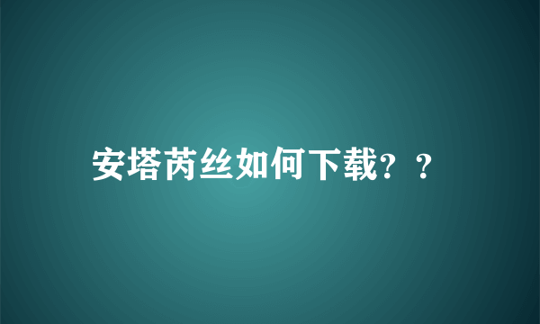 安塔芮丝如何下载？？