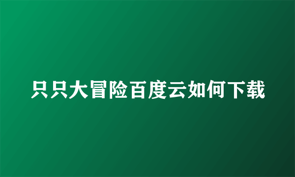 只只大冒险百度云如何下载