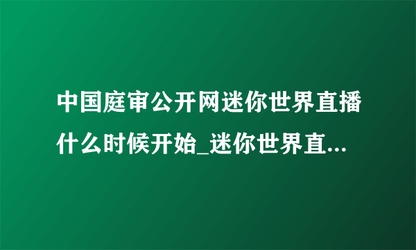 中国庭审公开网迷你世界直播什么时候开始_迷你世界直播观看地址分享