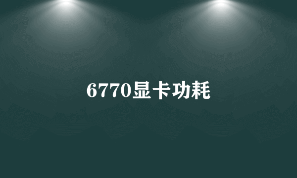 6770显卡功耗