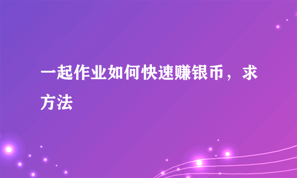 一起作业如何快速赚银币，求方法