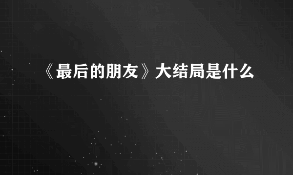《最后的朋友》大结局是什么