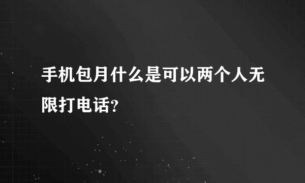 手机包月什么是可以两个人无限打电话？
