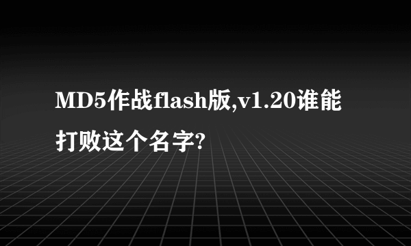 MD5作战flash版,v1.20谁能打败这个名字?