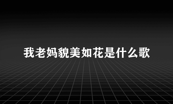 我老妈貌美如花是什么歌