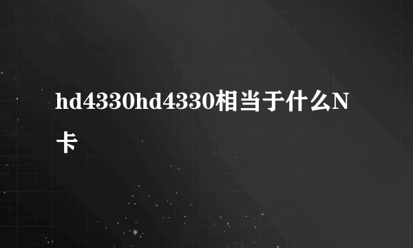 hd4330hd4330相当于什么N卡