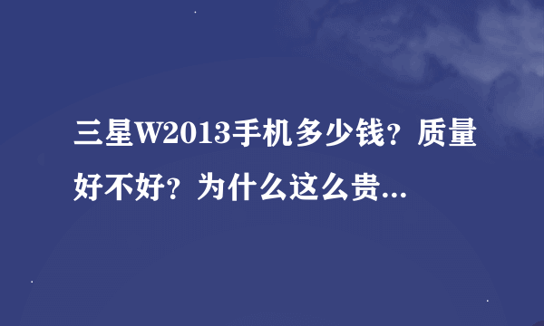 三星W2013手机多少钱？质量好不好？为什么这么贵？？水货多钱？