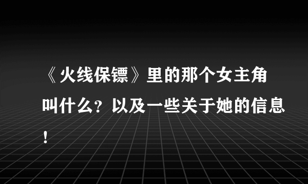 《火线保镖》里的那个女主角叫什么？以及一些关于她的信息！