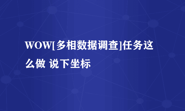 WOW[多相数据调查]任务这么做 说下坐标