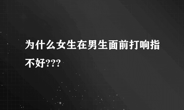 为什么女生在男生面前打响指不好???