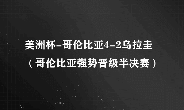 美洲杯-哥伦比亚4-2乌拉圭（哥伦比亚强势晋级半决赛）