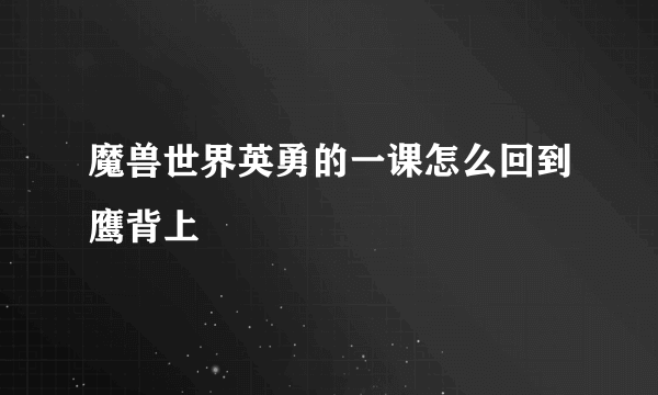 魔兽世界英勇的一课怎么回到鹰背上