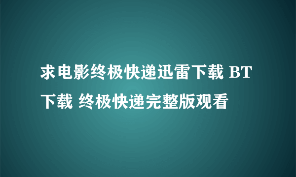 求电影终极快递迅雷下载 BT下载 终极快递完整版观看