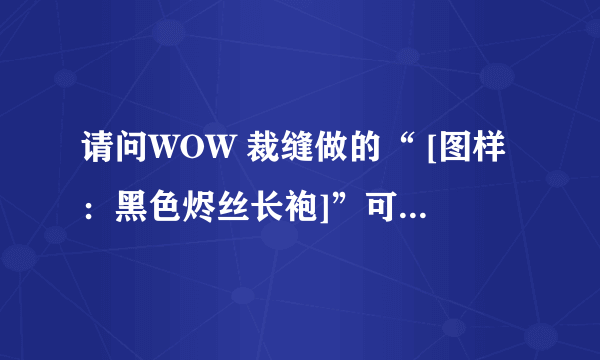 请问WOW 裁缝做的“ [图样：黑色烬丝长袍]”可以被幻化吗？