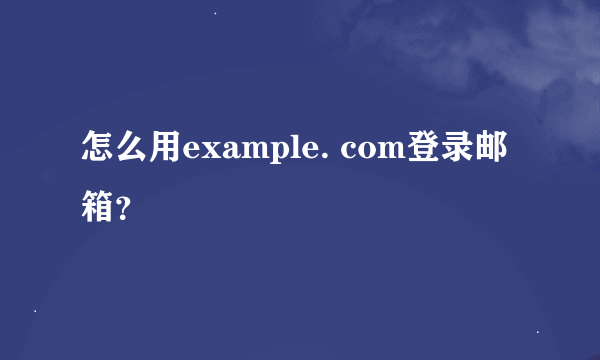 怎么用example. com登录邮箱？