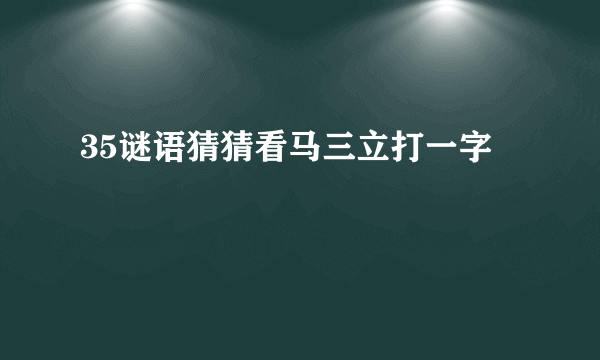 35谜语猜猜看马三立打一字