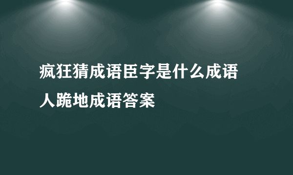 疯狂猜成语臣字是什么成语 人跪地成语答案