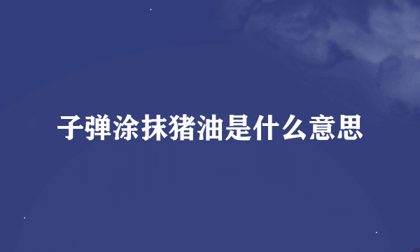子弹涂抹猪油是什么意思