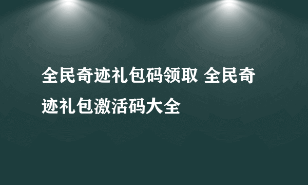 全民奇迹礼包码领取 全民奇迹礼包激活码大全