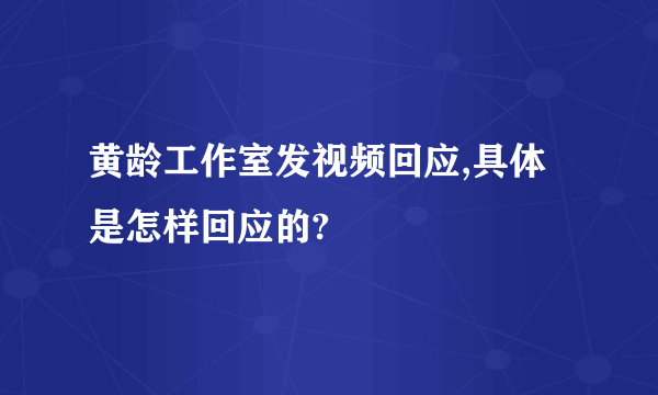 黄龄工作室发视频回应,具体是怎样回应的?
