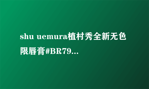 shu uemura植村秀全新无色限唇膏#BR795 3g