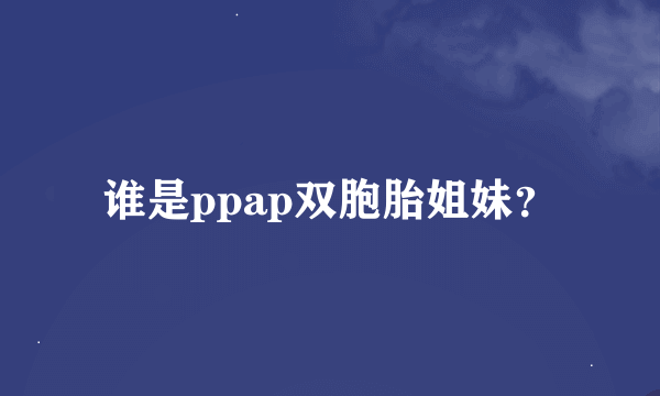 谁是ppap双胞胎姐妹？
