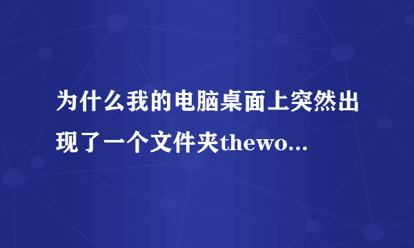 为什么我的电脑桌面上突然出现了一个文件夹theworld 2.0