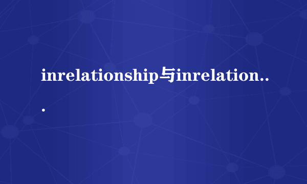 inrelationship与inrelationto有什么区别