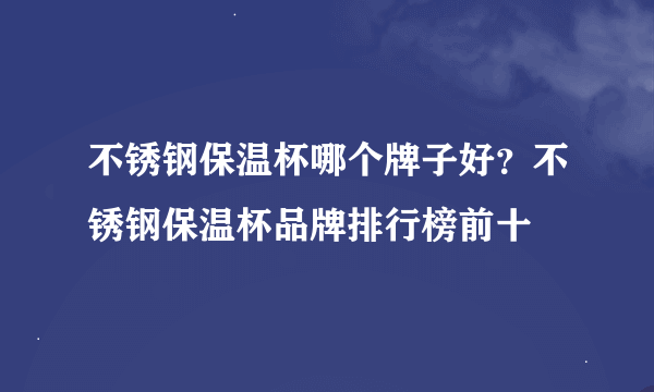 不锈钢保温杯哪个牌子好？不锈钢保温杯品牌排行榜前十