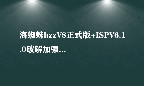 海蜘蛛hzzV8正式版+ISPV6.1.0破解加强版安装问题，请教