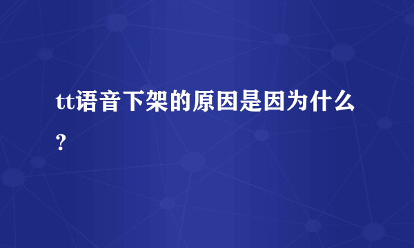 tt语音下架的原因是因为什么?