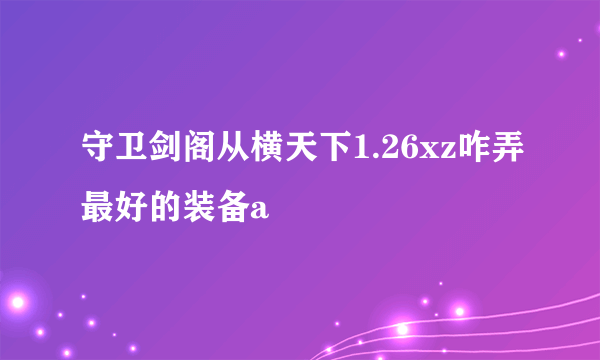 守卫剑阁从横天下1.26xz咋弄最好的装备a