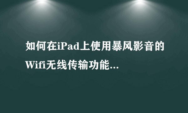 如何在iPad上使用暴风影音的Wifi无线传输功能添加视频？