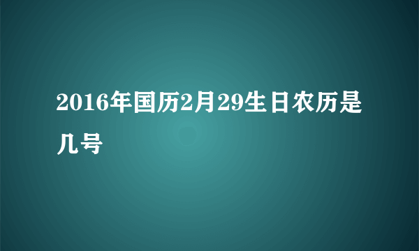 2016年国历2月29生日农历是几号