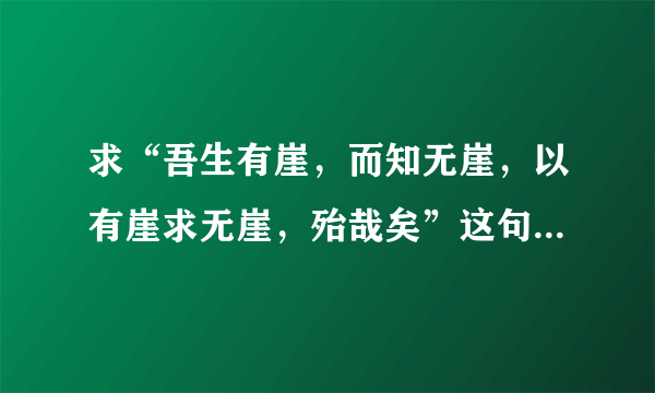 求“吾生有崖，而知无崖，以有崖求无崖，殆哉矣”这句话的意思。