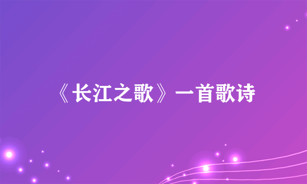 《长江之歌》一首歌诗