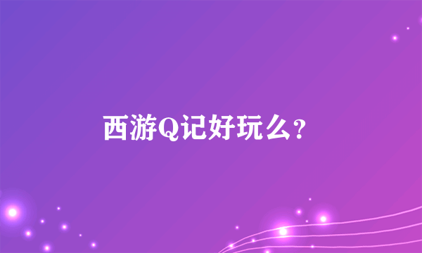 西游Q记好玩么？