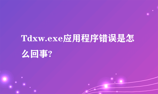 Tdxw.exe应用程序错误是怎么回事?