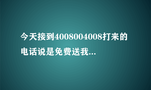 今天接到4008004008打来的电话说是免费送我三个月出行保，要了我的姓名和生日，我给他了